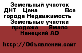 Земельный участок ДНТ › Цена ­ 550 000 - Все города Недвижимость » Земельные участки продажа   . Ямало-Ненецкий АО